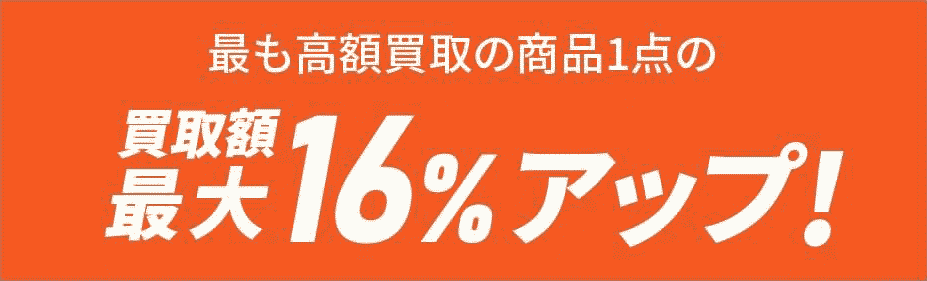 最も高額買取の商品１点の査定額 最大16％アップ